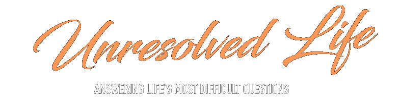 Unresolved Life — Answering Life’s Most Difficult Questions